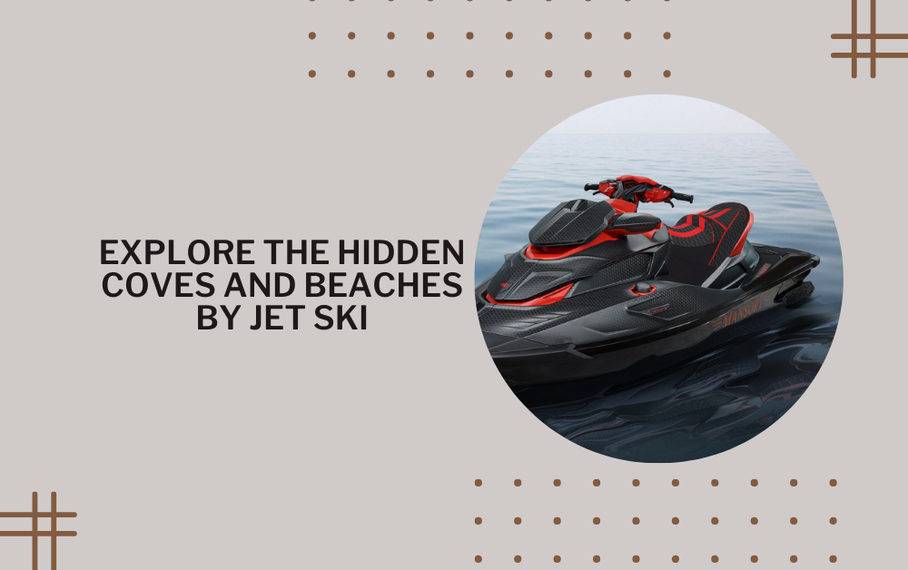Explore The Hidden Coves and Beaches by Jet Ski