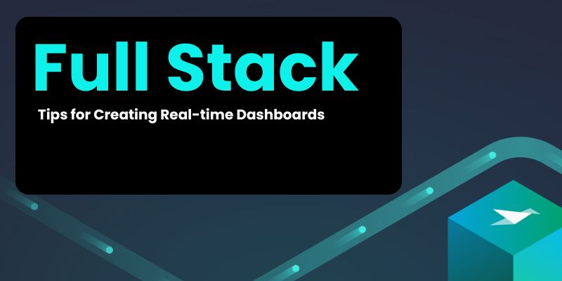﻿Tips for Creating Real-time Dashboards with Full Stack