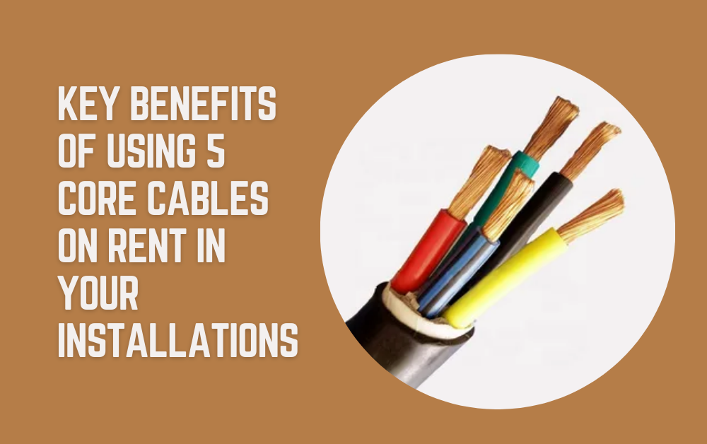 Key Benefits of Using 5 Core Cables on Rent in Your Installations