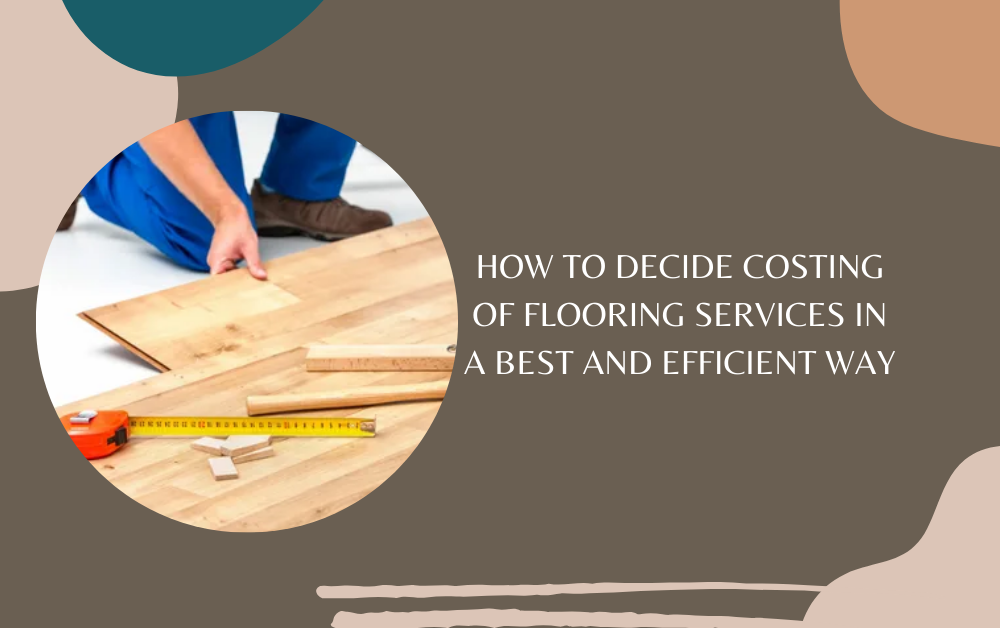 How to Decide Costing of Flooring Services In a Best and Efficient Way
